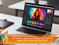Rekomendasi Laptop untuk Editing Foto Profesional dengan Warna Akurat dan Layar Besar