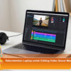 Rekomendasi Laptop untuk Editing Video Sosial Media yang Wajib Kamu Pertimbangkan