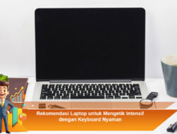 Rekomendasi Laptop untuk Mengetik Intensif dengan Keyboard Nyaman